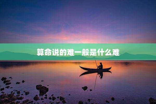 算命说的难一般是什么难