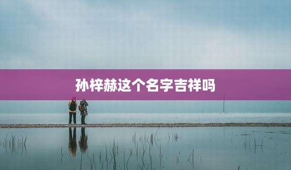 孙梓赫这个名字吉祥吗