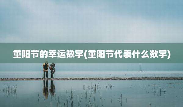 重阳节的幸运数字(重阳节代表什么数字)