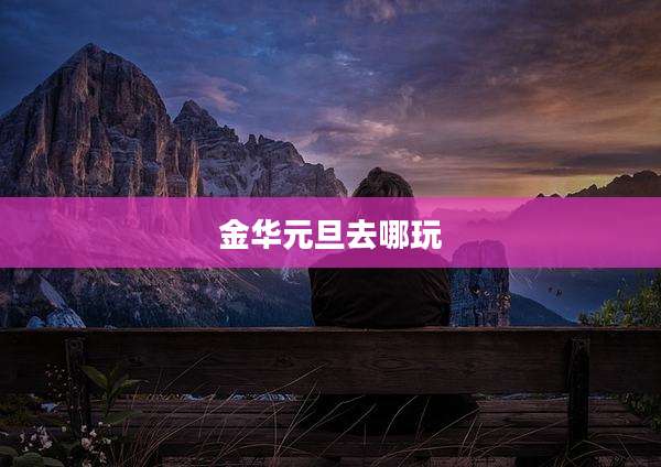 金华元旦去哪玩