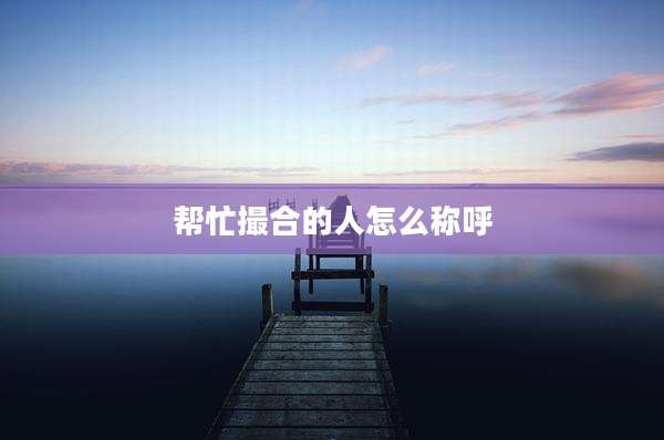 帮忙撮合的人怎么称呼