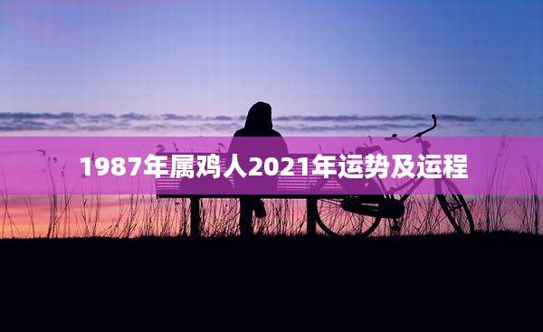1987年属鸡人2021年运势及运程