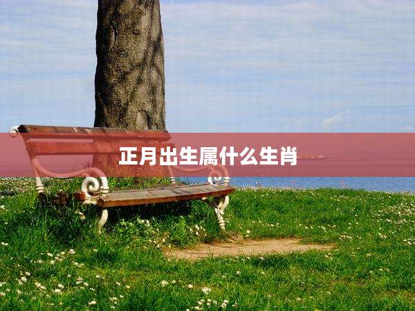 正月出生属什么生肖