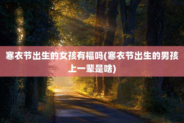 寒衣节出生的女孩有福吗(寒衣节出生的男孩上一辈是啥)