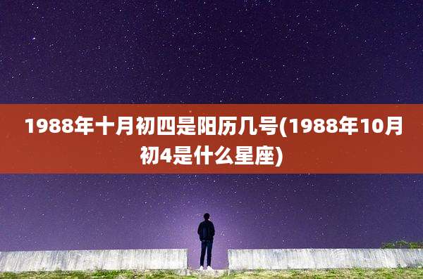 1988年十月初四是阳历几号(1988年10月初4是什么星座)