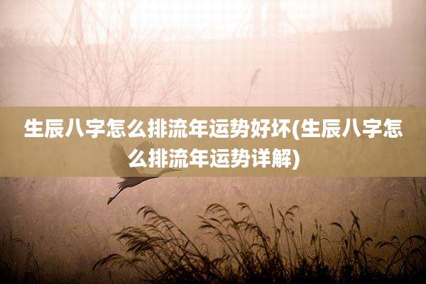 生辰八字怎么排流年运势好坏(生辰八字怎么排流年运势详解)