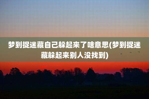 梦到捉迷藏自己躲起来了啥意思(梦到捉迷藏躲起来别人没找到)