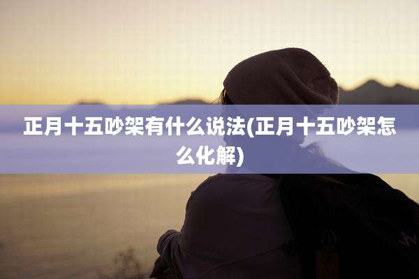 正月十五吵架有什么说法(正月十五吵架怎么化解)