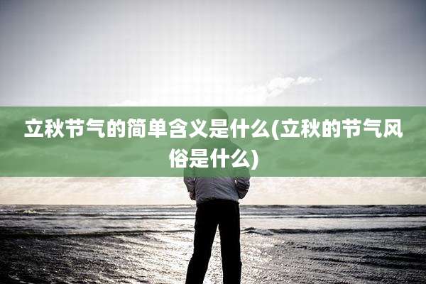 立秋节气的简单含义是什么(立秋的节气风俗是什么)
