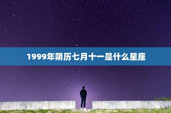 1999年阴历七月十一是什么星座