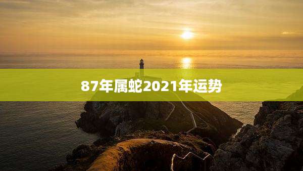 87年属蛇2021年运势