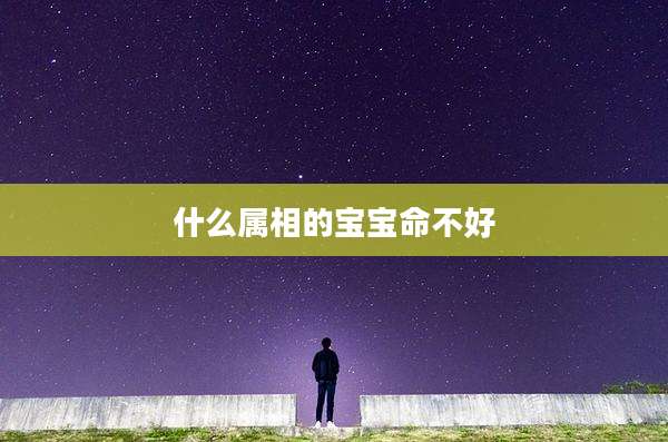 什么属相的宝宝命不好