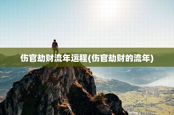 伤官劫财流年运程(伤官劫财的流年)