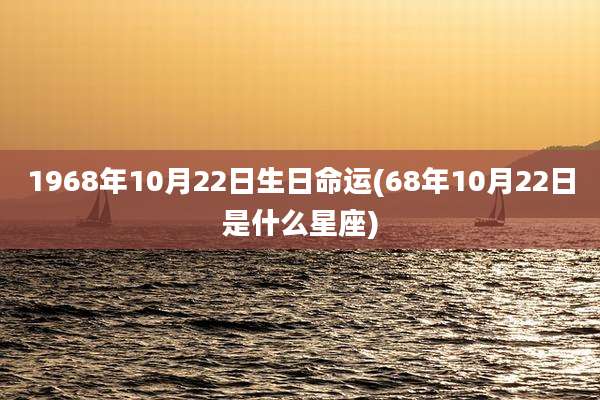 1968年10月22日生日命运(68年10月22日是什么星座)