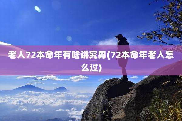 老人72本命年有啥讲究男(72本命年老人怎么过)