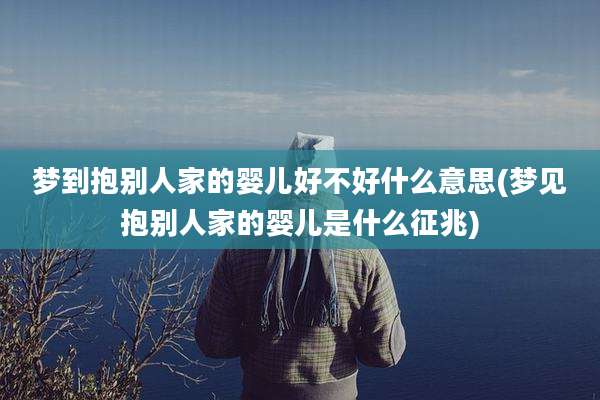梦到抱别人家的婴儿好不好什么意思(梦见抱别人家的婴儿是什么征兆)