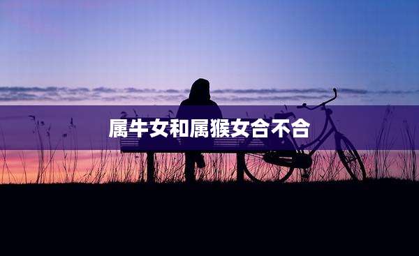 属牛女和属猴女合不合