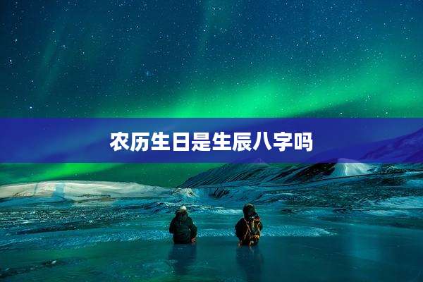 农历生日是生辰八字吗