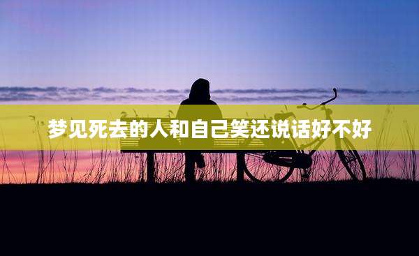 梦见死去的人和自己笑还说话好不好