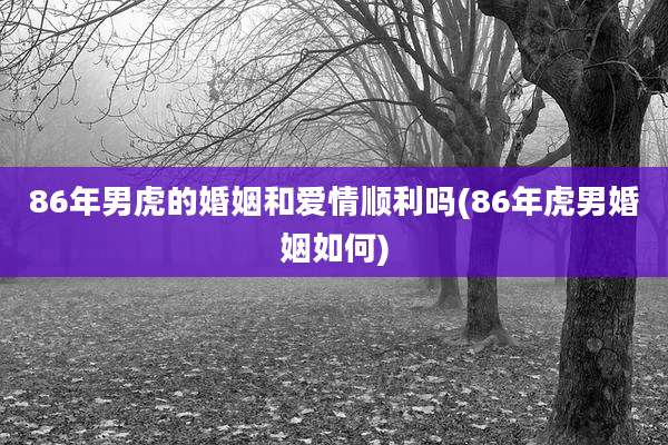 86年男虎的婚姻和爱情顺利吗(86年虎男婚姻如何)