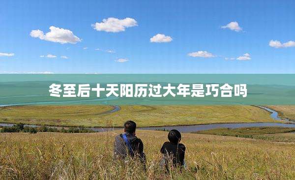 冬至后十天阳历过大年是巧合吗