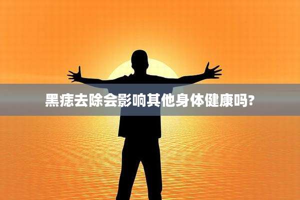 黑痣去除会影响其他身体健康吗?