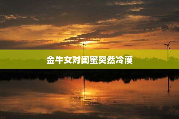 金牛女对闺蜜突然冷漠