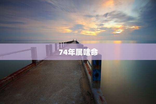 74年属啥命
