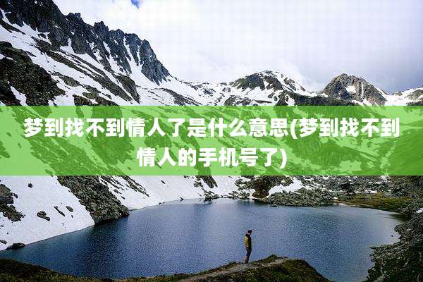梦到找不到情人了是什么意思(梦到找不到情人的手机号了)