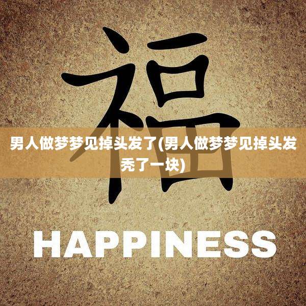 男人做梦梦见掉头发了(男人做梦梦见掉头发秃了一块)