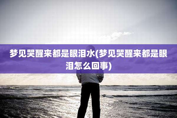 梦见哭醒来都是眼泪水(梦见哭醒来都是眼泪怎么回事)