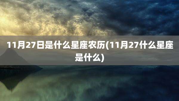 11月27日是什么星座农历(11月27什么星座是什么)