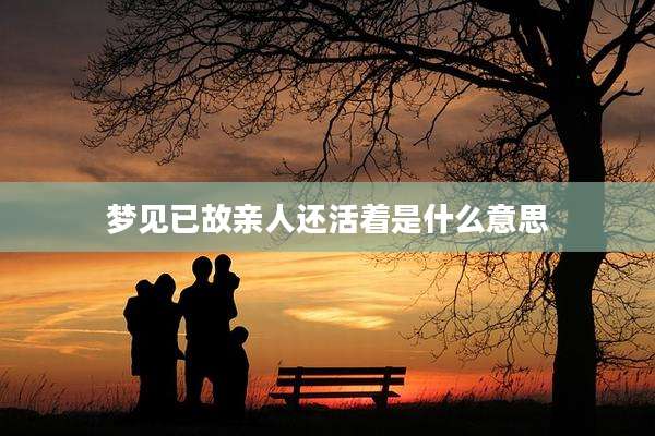 梦见已故亲人还活着是什么意思