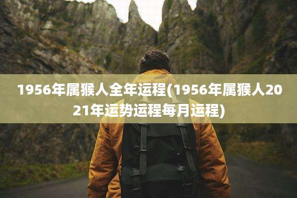 1956年属猴人全年运程(1956年属猴人2021年运势运程每月运程)