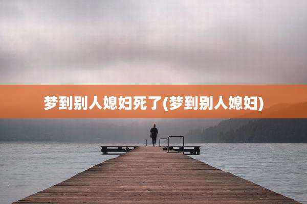 梦到别人媳妇死了(梦到别人媳妇)