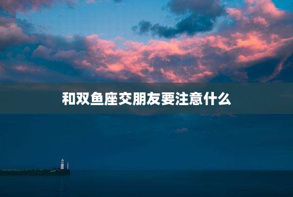 和双鱼座交朋友要注意什么