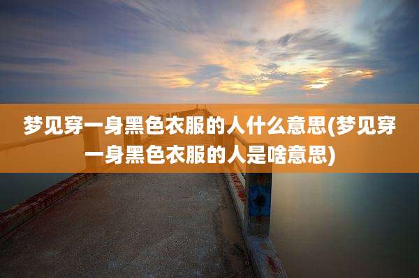 梦见穿一身黑色衣服的人什么意思(梦见穿一身黑色衣服的人是啥意思)