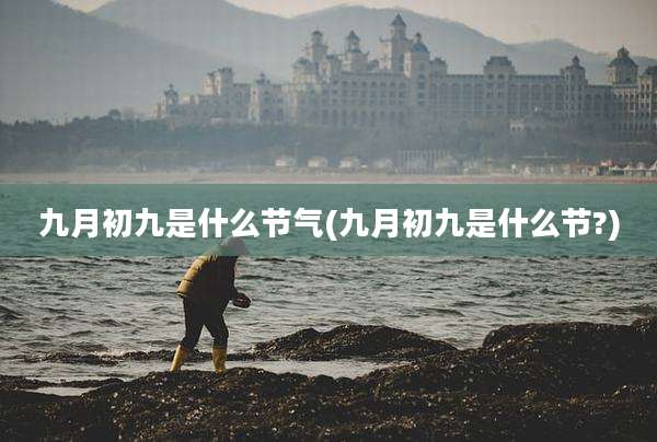 九月初九是什么节气(九月初九是什么节?)