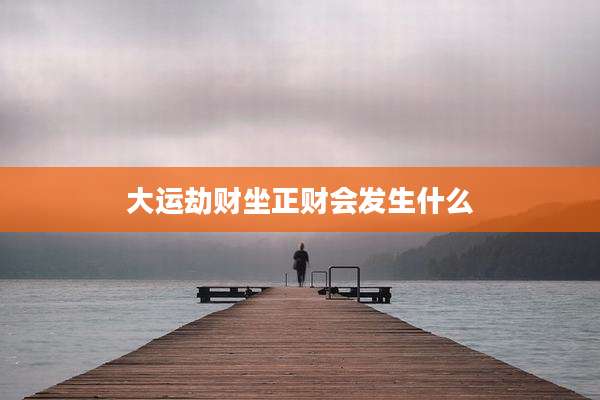 大运劫财坐正财会发生什么