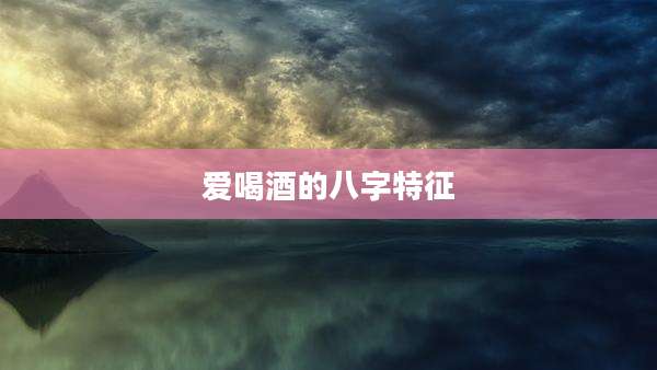 爱喝酒的八字特征