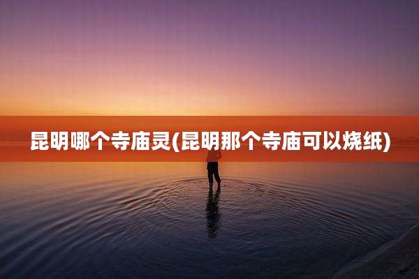 昆明哪个寺庙灵(昆明那个寺庙可以烧纸)