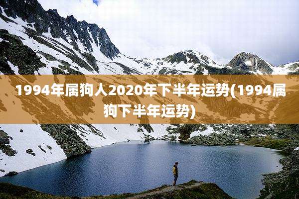 1994年属狗人2020年下半年运势(1994属狗下半年运势)