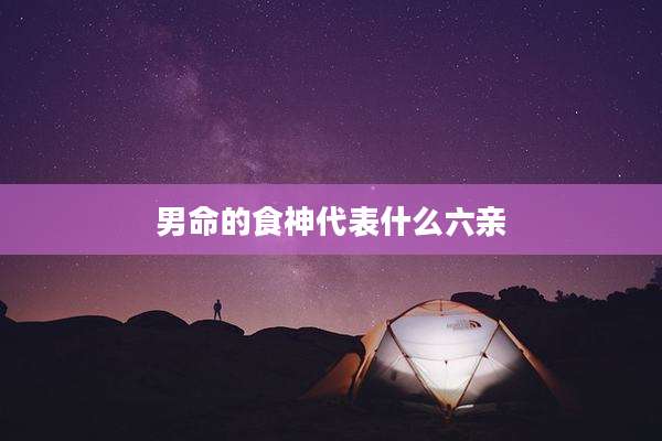 男命的食神代表什么六亲