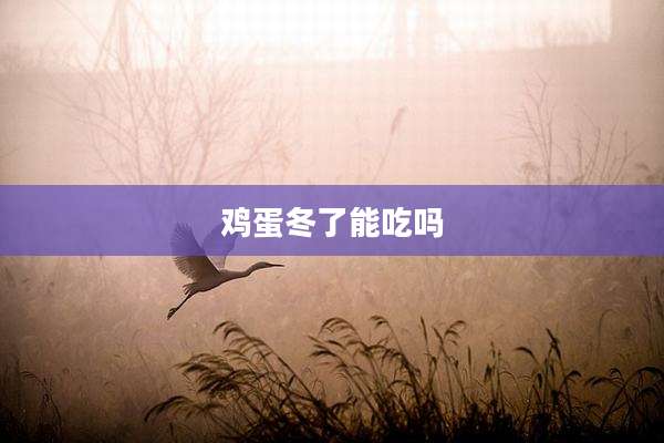鸡蛋冬了能吃吗