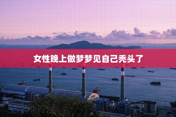 女性晚上做梦梦见自己秃头了