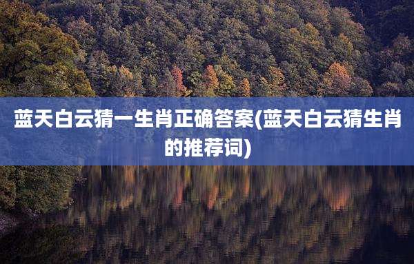 蓝天白云猜一生肖正确答案(蓝天白云猜生肖的推荐词)