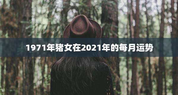 1971年猪女在2021年的每月运势
