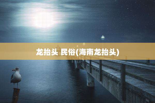 龙抬头 民俗(海南龙抬头)
