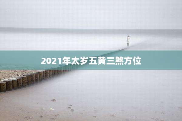 2021年太岁五黄三煞方位