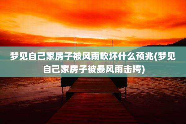 梦见自己家房子被风雨吹坏什么预兆(梦见自己家房子被暴风雨击垮)